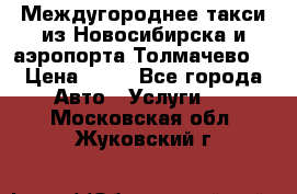 Междугороднее такси из Новосибирска и аэропорта Толмачево. › Цена ­ 14 - Все города Авто » Услуги   . Московская обл.,Жуковский г.